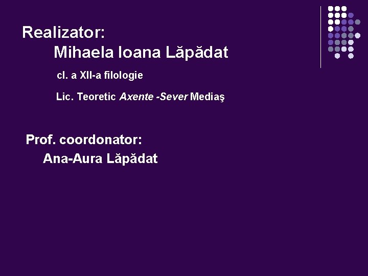 Realizator: Mihaela Ioana Lăpădat cl. a XII-a filologie Lic. Teoretic Axente -Sever Mediaş Prof.