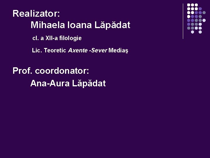 Realizator: Mihaela Ioana Lăpădat cl. a XII-a filologie Lic. Teoretic Axente -Sever Mediaş Prof.