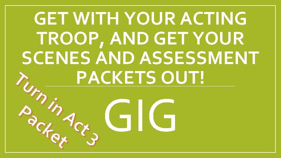 GET WITH YOUR ACTING TROOP, AND GET YOUR SCENES AND ASSESSMENT Tu PACKETS OUT!