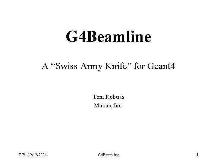 G 4 Beamline A “Swiss Army Knife” for Geant 4 Tom Roberts Muons, Inc.