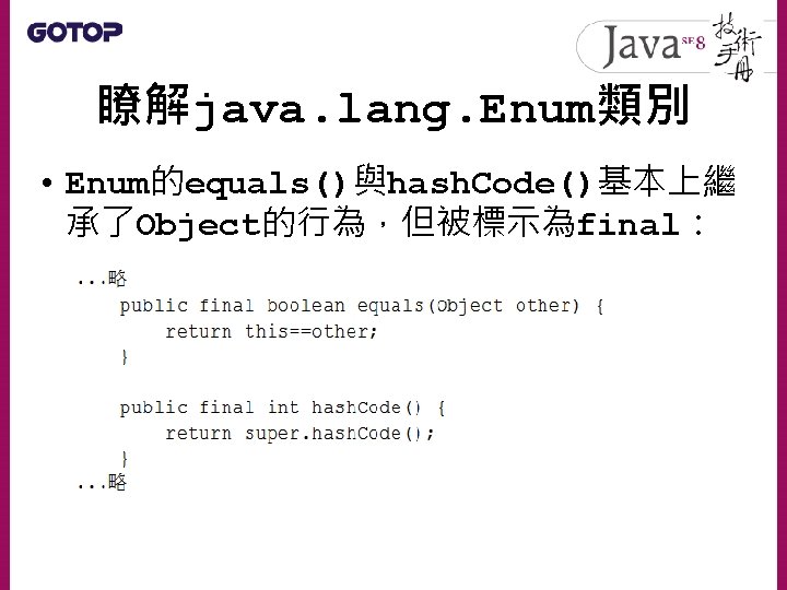 瞭解java. lang. Enum類別 • Enum的equals()與hash. Code()基本上繼 承了Object的行為，但被標示為final： 