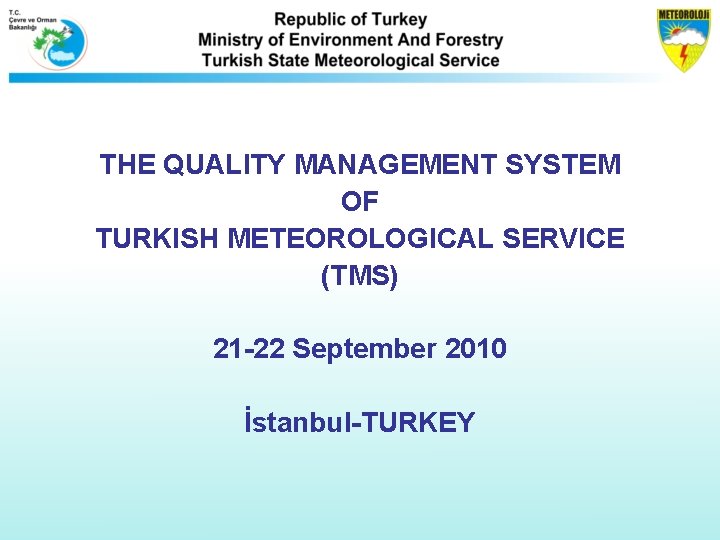 THE QUALITY MANAGEMENT SYSTEM OF TURKISH METEOROLOGICAL SERVICE (TMS) 21 -22 September 2010 İstanbul-TURKEY