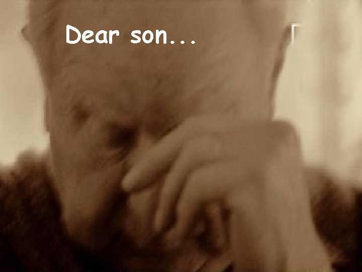 Dear son. . . Dear son. . .