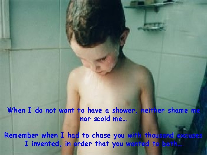 When I do not want to have a shower, neither shame me nor scold