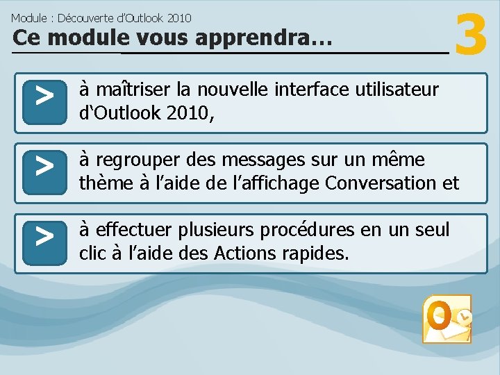 Module : Découverte d’Outlook 2010 Ce module vous apprendra… > > > 3 à