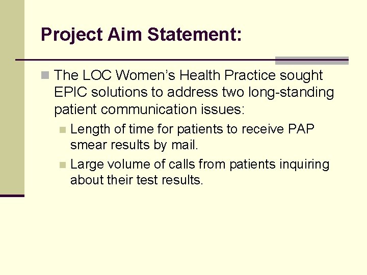 Project Aim Statement: n The LOC Women’s Health Practice sought EPIC solutions to address