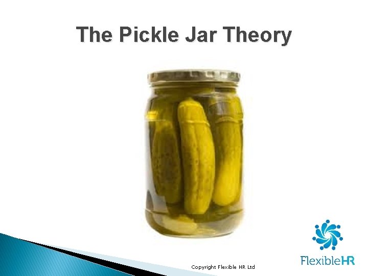 The Pickle Jar Theory Copyright Flexible HR Ltd The Pickle Jar Theory Copyright Flexible HR Ltd