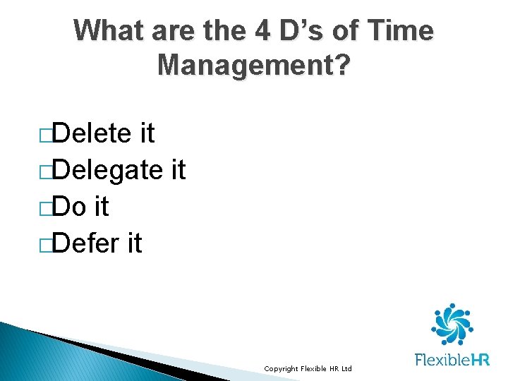 What are the 4 D’s of Time Management? �Delete it �Delegate it �Do it What are the 4 D’s of Time Management? �Delete it �Delegate it �Do it