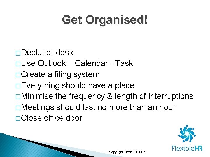 Get Organised! � Declutter desk � Use Outlook – Calendar - Task � Create Get Organised! � Declutter desk � Use Outlook – Calendar - Task � Create