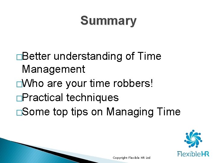 Summary �Better understanding of Time Management �Who are your time robbers! �Practical techniques �Some Summary �Better understanding of Time Management �Who are your time robbers! �Practical techniques �Some