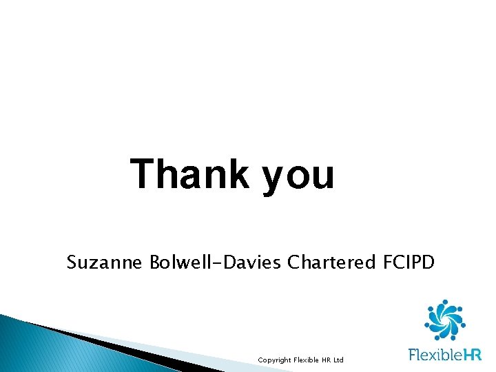 Thank you Suzanne Bolwell-Davies Chartered FCIPD Copyright Flexible HR Ltd Thank you Suzanne Bolwell-Davies Chartered FCIPD Copyright Flexible HR Ltd