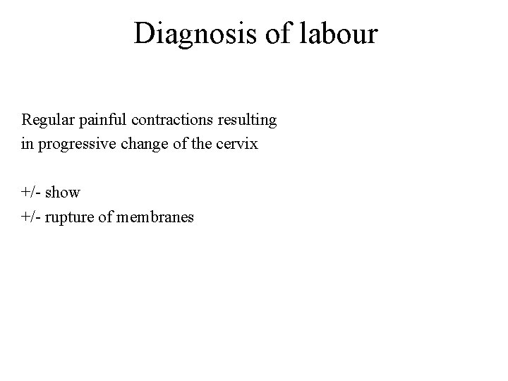 Diagnosis of labour Regular painful contractions resulting in progressive change of the cervix +/-