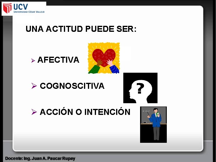 UNA ACTITUD PUEDE SER: Ø AFECTIVA Ø COGNOSCITIVA Ø ACCIÓN O INTENCIÓN 