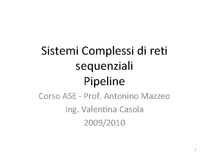 Sistemi Complessi di reti sequenziali Pipeline Corso ASE - Prof. Antonino Mazzeo Ing. Valentina