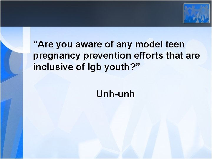 “Are you aware of any model teen pregnancy prevention efforts that are inclusive of