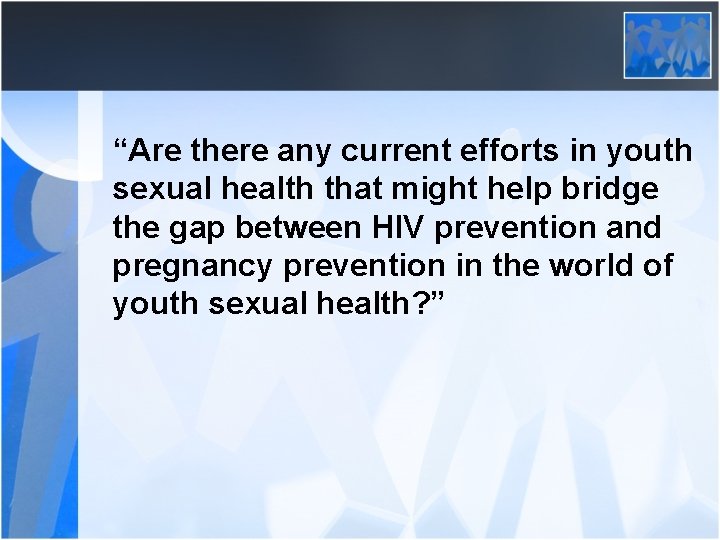“Are there any current efforts in youth sexual health that might help bridge the