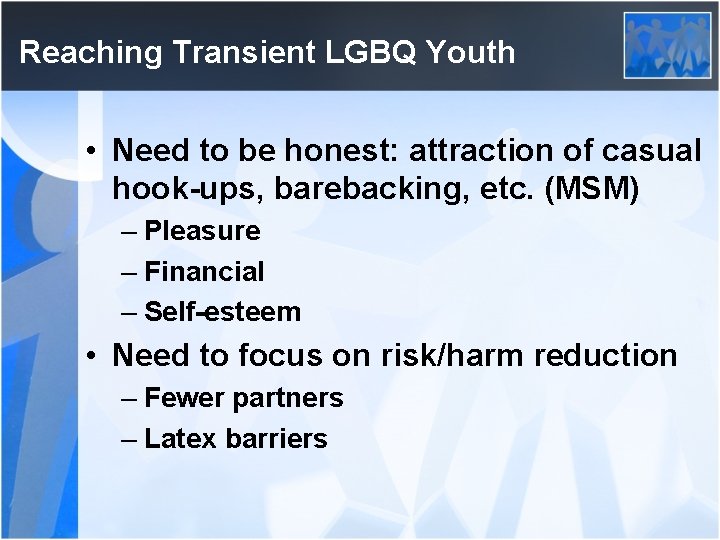 Reaching Transient LGBQ Youth • Need to be honest: attraction of casual hook-ups, barebacking,