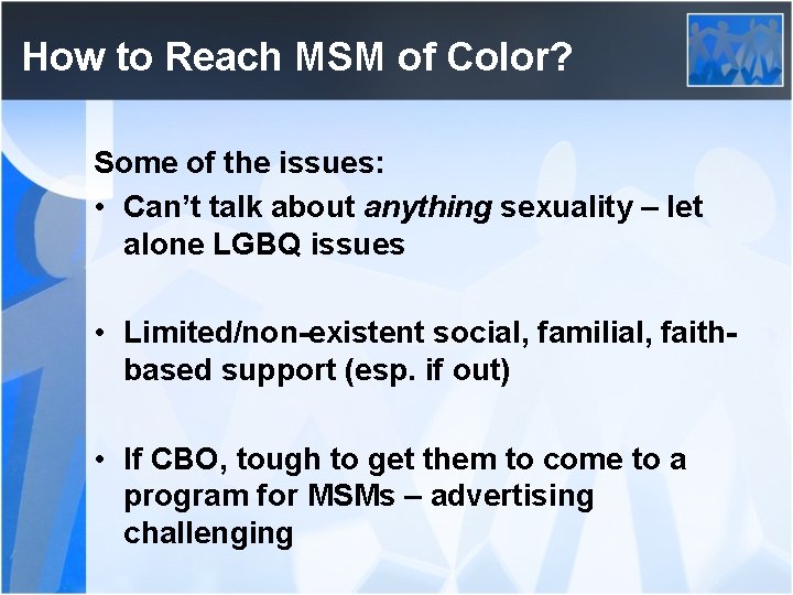How to Reach MSM of Color? Some of the issues: • Can’t talk about