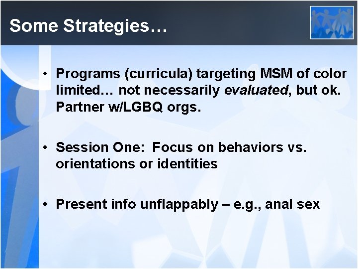 Some Strategies… • Programs (curricula) targeting MSM of color limited… not necessarily evaluated, but