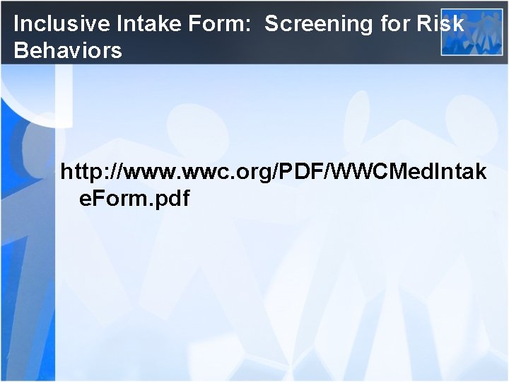 Inclusive Intake Form: Screening for Risk Behaviors http: //www. wwc. org/PDF/WWCMed. Intak e. Form.