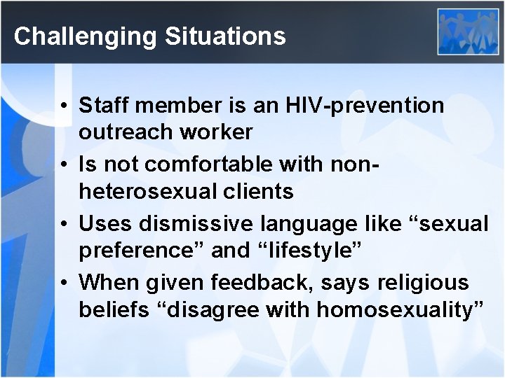Challenging Situations • Staff member is an HIV-prevention outreach worker • Is not comfortable