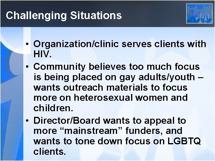 Challenging Situations • Organization/clinic serves clients with HIV. • Community believes too much focus