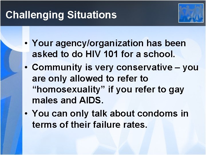 Challenging Situations • Your agency/organization has been asked to do HIV 101 for a