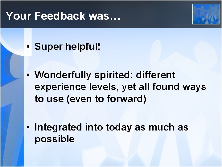 Your Feedback was… • Super helpful! • Wonderfully spirited: different experience levels, yet all