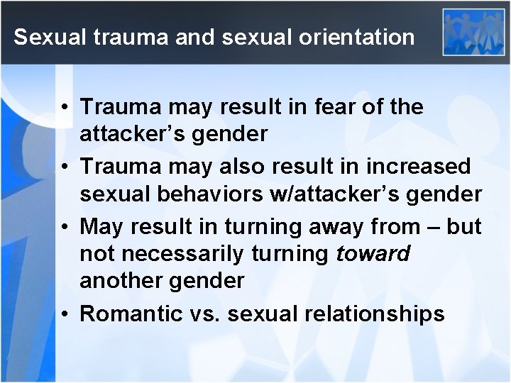 Sexual trauma and sexual orientation • Trauma may result in fear of the attacker’s