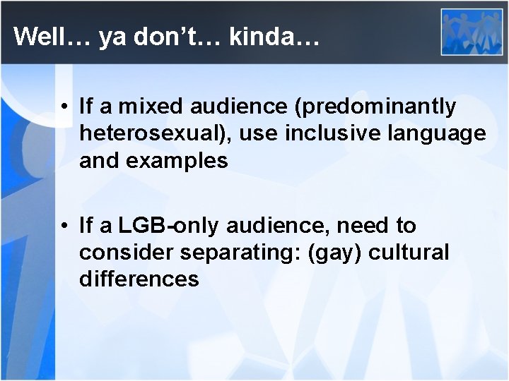 Well… ya don’t… kinda… • If a mixed audience (predominantly heterosexual), use inclusive language