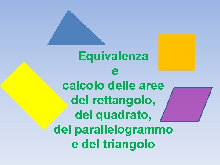 Equivalenza e calcolo delle aree del rettangolo, del quadrato, del parallelogrammo e del triangolo