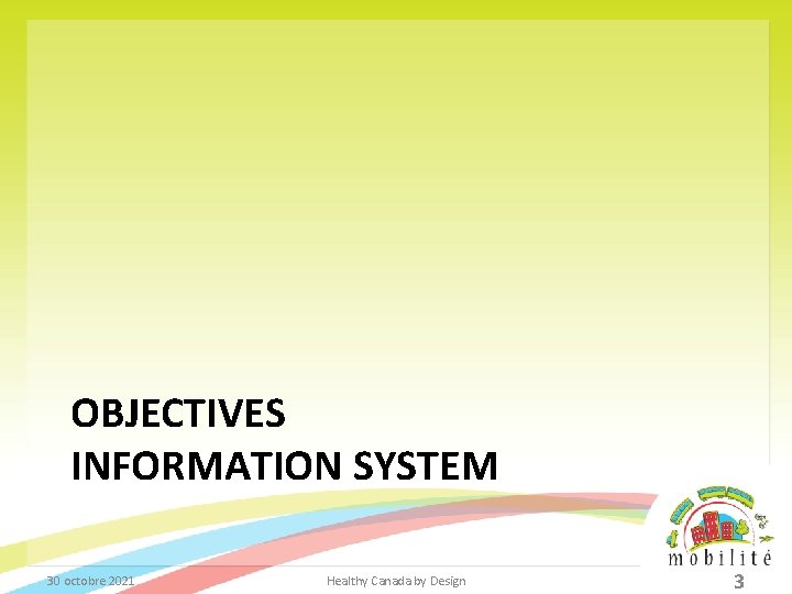 OBJECTIVES INFORMATION SYSTEM 30 octobre 2021 Healthy Canada by Design 3 
