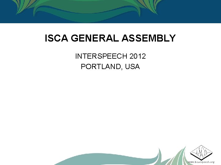 ISCA GENERAL ASSEMBLY INTERSPEECH 2012 PORTLAND, USA www. isca-speech. org 