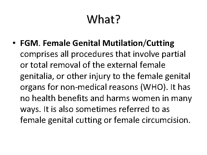 What? • FGM. Female Genital Mutilation/Cutting comprises all procedures that involve partial or total