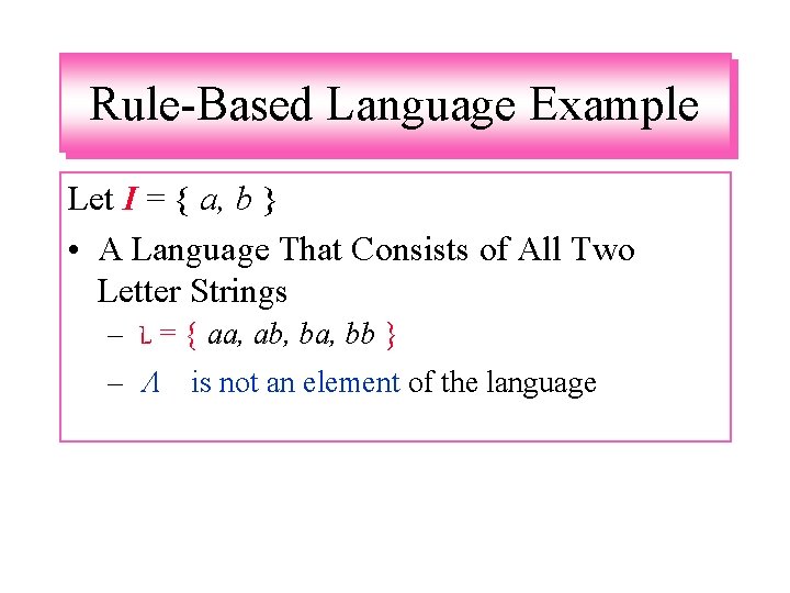 Rule-Based Language Example Let I = { a, b } • A Language That