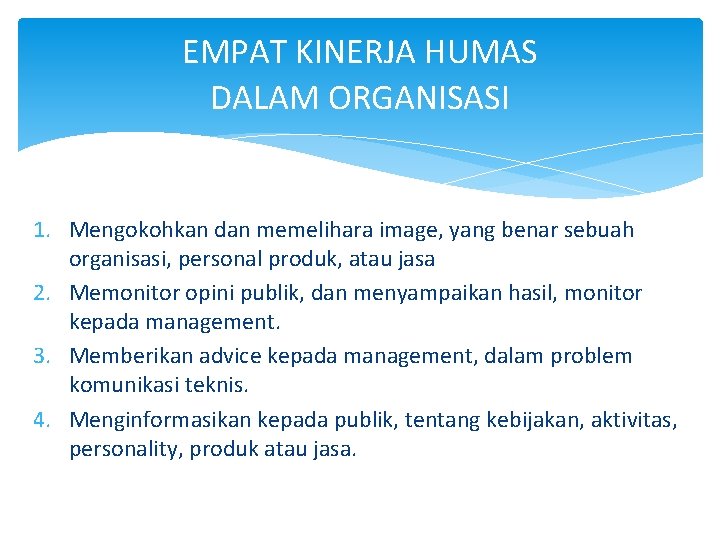 EMPAT KINERJA HUMAS DALAM ORGANISASI 1. Mengokohkan dan memelihara image, yang benar sebuah organisasi,