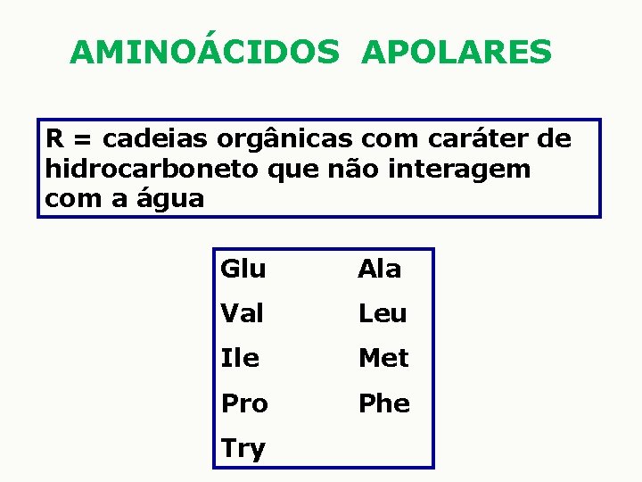 AMINOÁCIDOS APOLARES R = cadeias orgânicas com caráter de hidrocarboneto que não interagem com