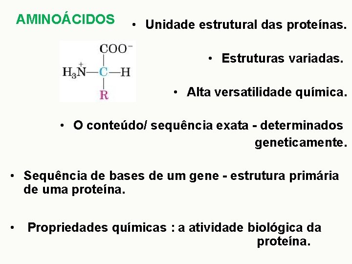 AMINOÁCIDOS • Unidade estrutural das proteínas. • Estruturas variadas. • Alta versatilidade química. •