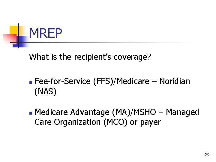 MREP What is the recipient’s coverage? n n Fee-for-Service (FFS)/Medicare – Noridian (NAS) Medicare