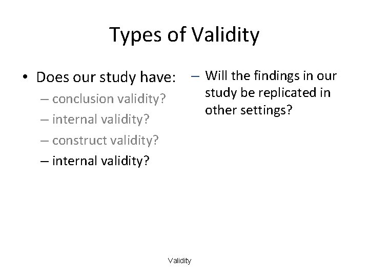 Types of Validity • Does our study have: – Will the findings in our