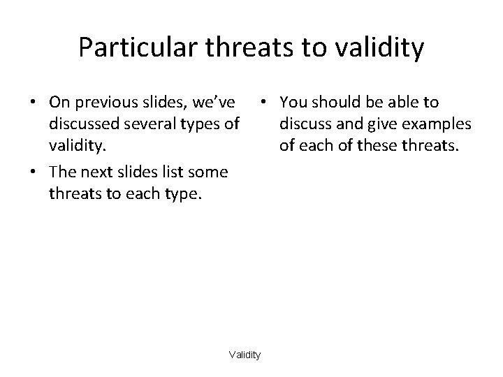 Particular threats to validity • On previous slides, we’ve discussed several types of validity.