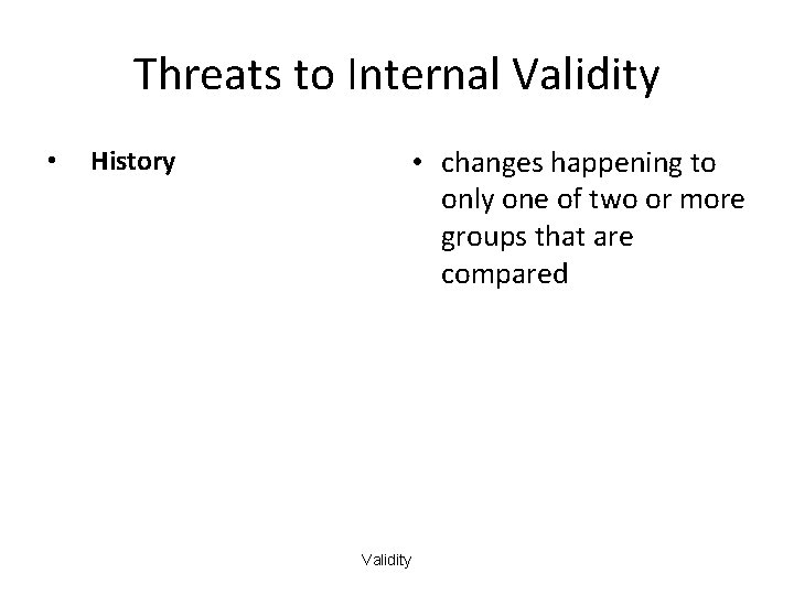 Threats to Internal Validity • History • changes happening to only one of two