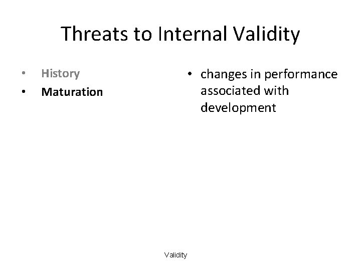 Threats to Internal Validity • • History Maturation • changes in performance associated with