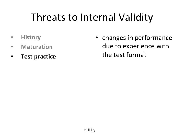 Threats to Internal Validity • • • History Maturation Test practice • changes in