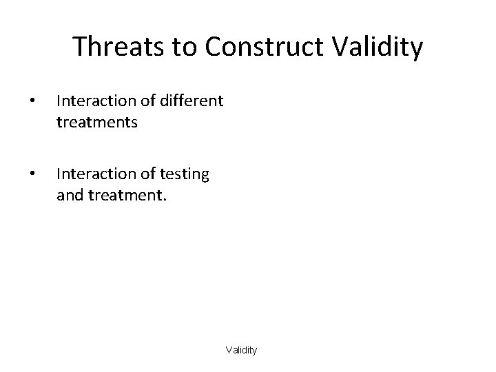 Threats to Construct Validity • Interaction of different treatments • Interaction of testing and