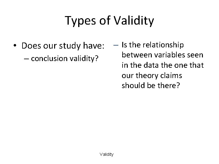 Types of Validity • Does our study have: – Is the relationship between variables