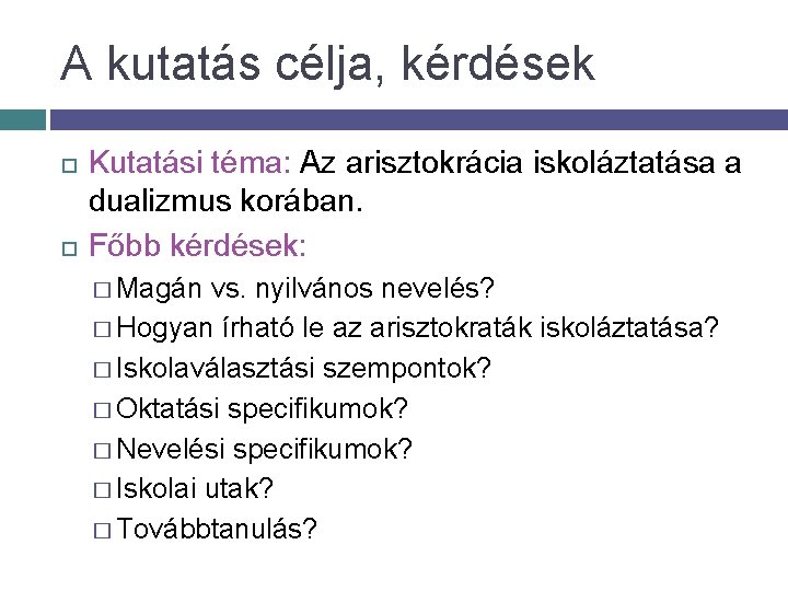 A kutatás célja, kérdések Kutatási téma: Az arisztokrácia iskoláztatása a dualizmus korában. Főbb kérdések: