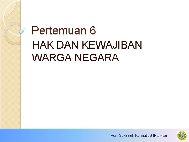 Pertemuan 6 HAK DAN KEWAJIBAN WARGA NEGARA Poni Sukaesih Kurniati, S. IP. , M.