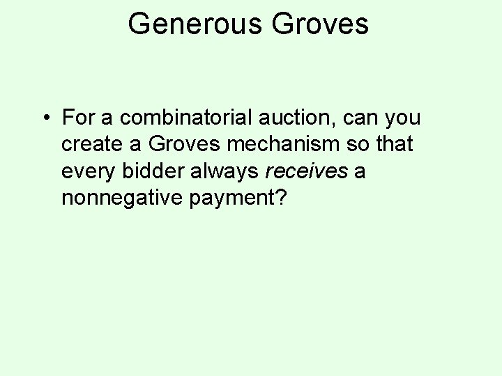 Generous Groves • For a combinatorial auction, can you create a Groves mechanism so