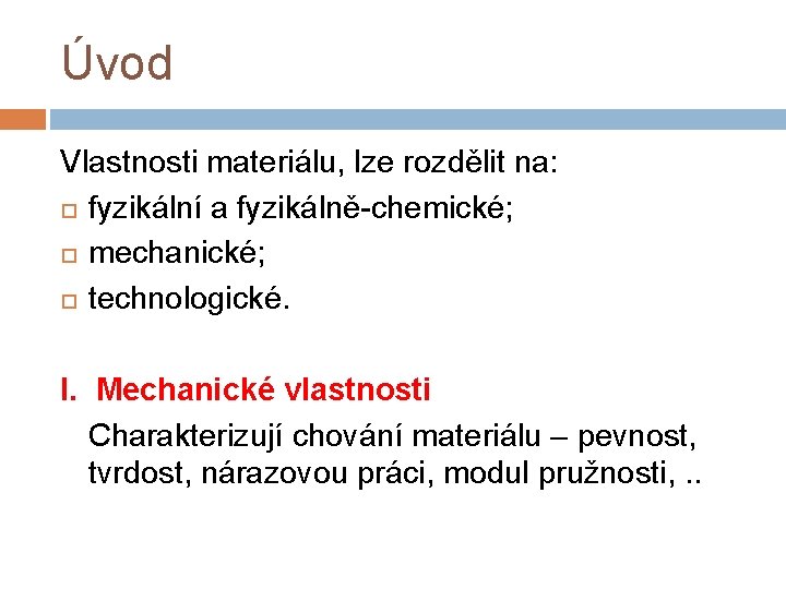 Úvod Vlastnosti materiálu, lze rozdělit na: fyzikální a fyzikálně-chemické; mechanické; technologické. I. Mechanické vlastnosti